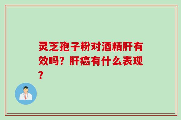 灵芝孢子粉对酒精有效吗？有什么表现？