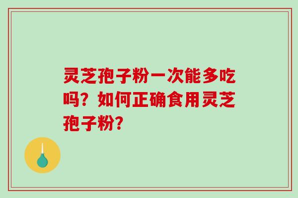 灵芝孢子粉一次能多吃吗？如何正确食用灵芝孢子粉？