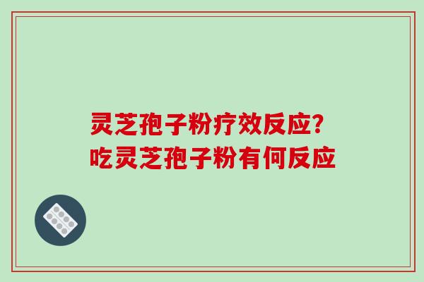 灵芝孢子粉疗效反应？吃灵芝孢子粉有何反应