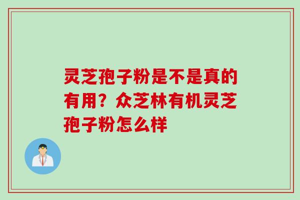 灵芝孢子粉是不是真的有用？众芝林有机灵芝孢子粉怎么样