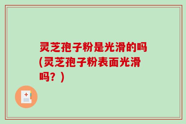 灵芝孢子粉是光滑的吗(灵芝孢子粉表面光滑吗？)
