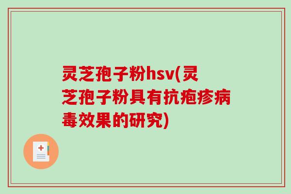 灵芝孢子粉hsv(灵芝孢子粉具有抗疱疹病毒效果的研究)