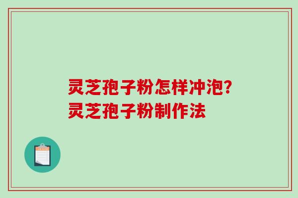 灵芝孢子粉怎样冲泡？灵芝孢子粉制作法