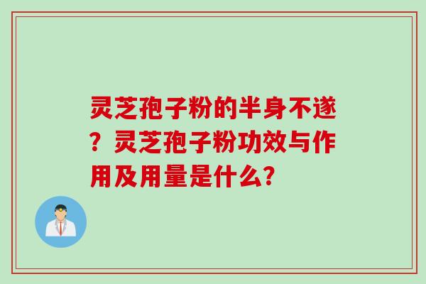 灵芝孢子粉的半身不遂？灵芝孢子粉功效与作用及用量是什么？