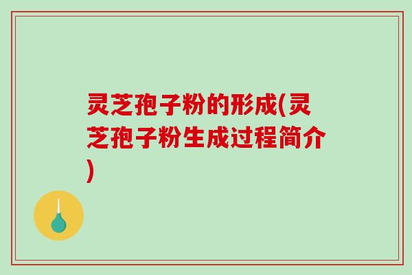 灵芝孢子粉的形成(灵芝孢子粉生成过程简介)