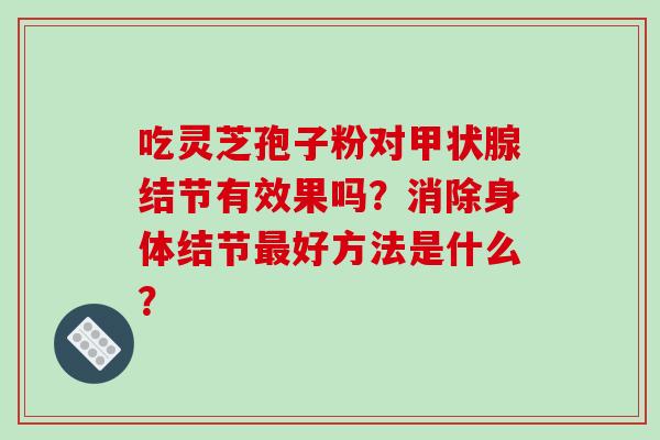 吃灵芝孢子粉对甲状腺结节有效果吗？消除身体结节最好方法是什么？