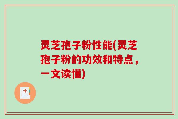 灵芝孢子粉性能(灵芝孢子粉的功效和特点，一文读懂)