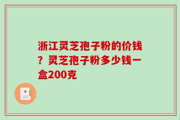 浙江灵芝孢子粉的价钱？灵芝孢子粉多少钱一盒200克