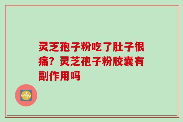 灵芝孢子粉吃了肚子很痛？灵芝孢子粉胶囊有副作用吗
