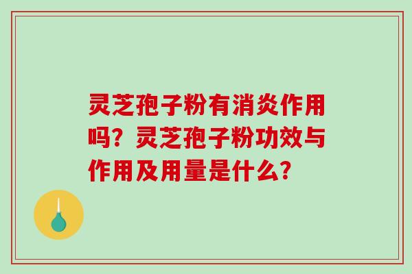 灵芝孢子粉有消炎作用吗？灵芝孢子粉功效与作用及用量是什么？
