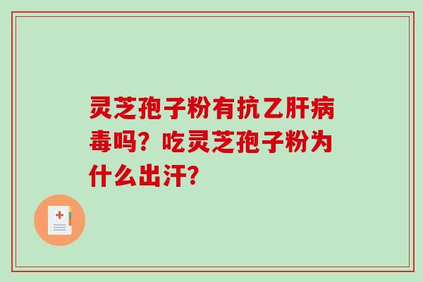 灵芝孢子粉有抗乙肝病毒吗？吃灵芝孢子粉为什么出汗？