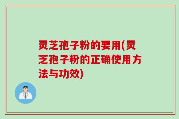 灵芝孢子粉的要用(灵芝孢子粉的正确使用方法与功效)