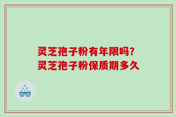 灵芝孢子粉有年限吗？灵芝孢子粉保质期多久