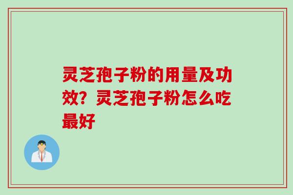 灵芝孢子粉的用量及功效？灵芝孢子粉怎么吃最好