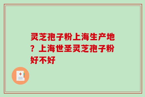灵芝孢子粉上海生产地？上海世圣灵芝孢子粉好不好