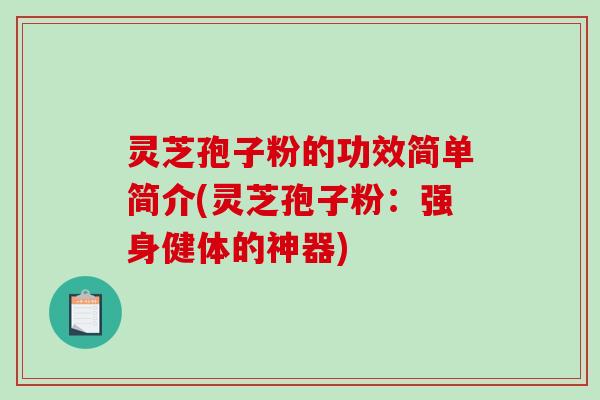 灵芝孢子粉的功效简单简介(灵芝孢子粉：强身健体的神器)
