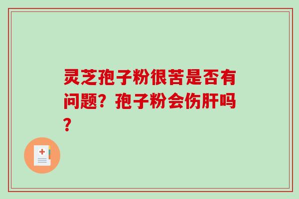 灵芝孢子粉很苦是否有问题？孢子粉会伤肝吗？