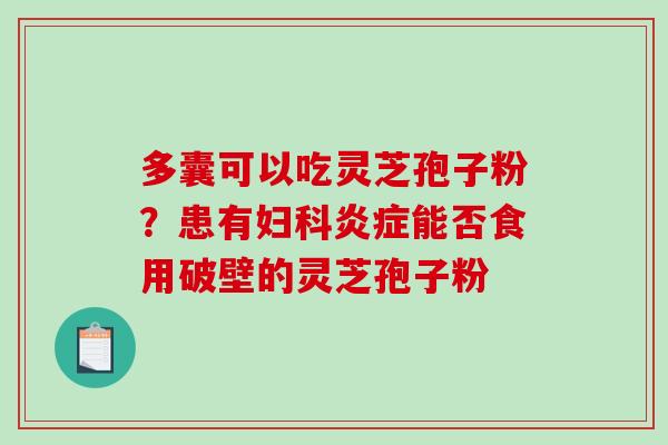 多囊可以吃灵芝孢子粉？患有妇科炎症能否食用破壁的灵芝孢子粉