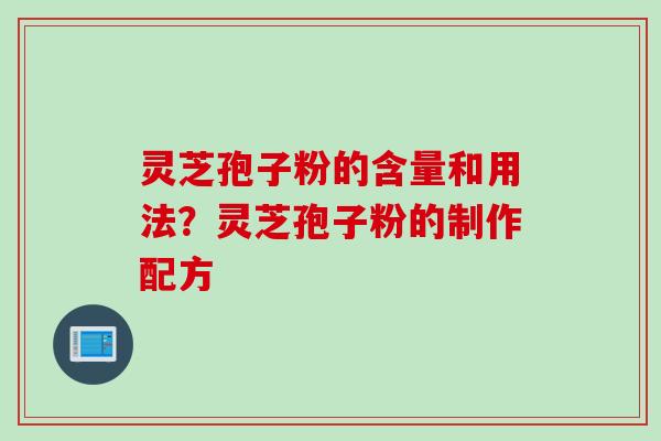 灵芝孢子粉的含量和用法？灵芝孢子粉的制作配方