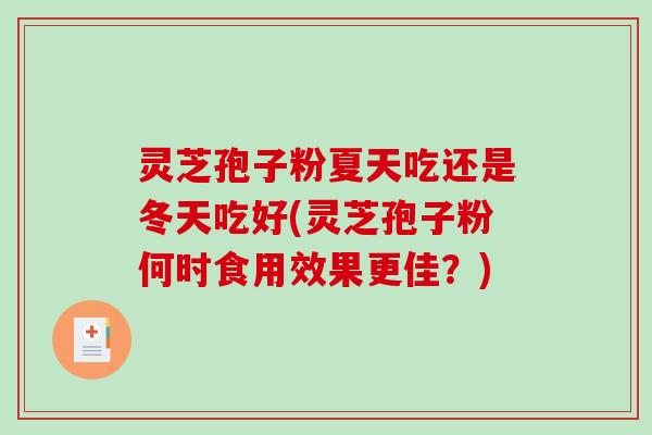 灵芝孢子粉夏天吃还是冬天吃好(灵芝孢子粉何时食用效果更佳？)