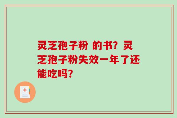 灵芝孢子粉 的书？灵芝孢子粉失效一年了还能吃吗？