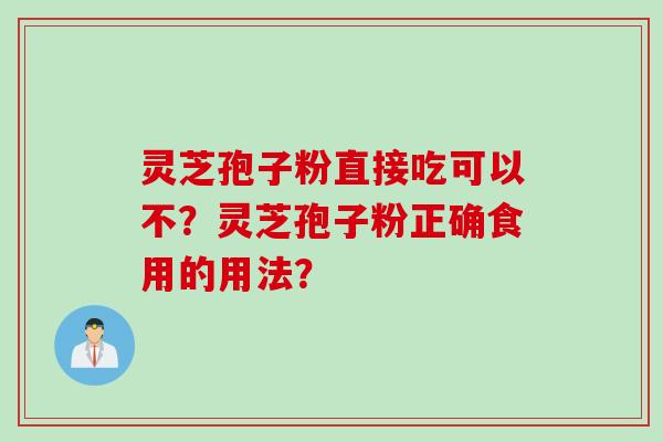 灵芝孢子粉直接吃可以不？灵芝孢子粉正确食用的用法？