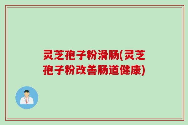 灵芝孢子粉滑肠(灵芝孢子粉改善肠道健康)