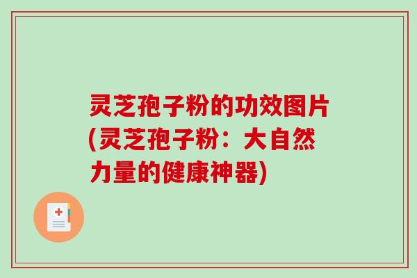 灵芝孢子粉的功效图片(灵芝孢子粉：大自然力量的健康神器)