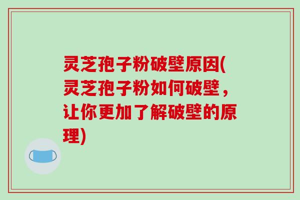 灵芝孢子粉破壁原因(灵芝孢子粉如何破壁，让你更加了解破壁的原理)