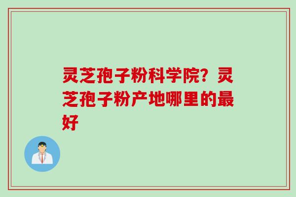 灵芝孢子粉科学院？灵芝孢子粉产地哪里的最好