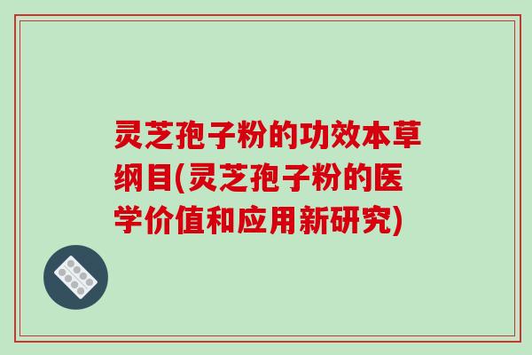 灵芝孢子粉的功效本草纲目(灵芝孢子粉的医学价值和应用新研究)