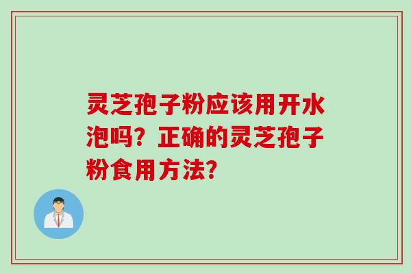 灵芝孢子粉应该用开水泡吗？正确的灵芝孢子粉食用方法？