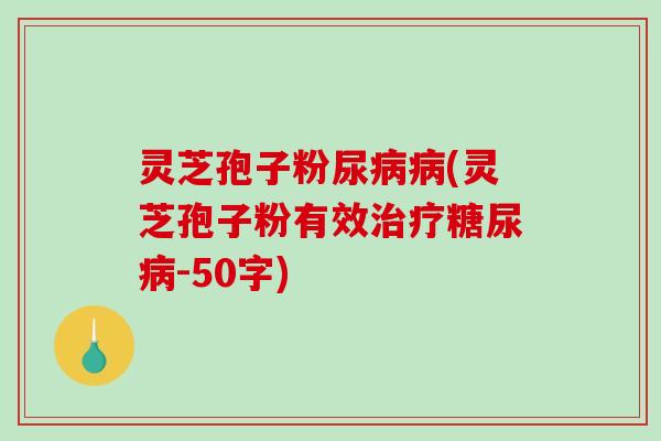 灵芝孢子粉尿病病(灵芝孢子粉有效治疗糖尿病