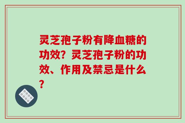 灵芝孢子粉有降血糖的功效？灵芝孢子粉的功效、作用及禁忌是什么？