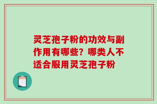 灵芝孢子粉的功效与副作用有哪些？哪类人不适合服用灵芝孢子粉