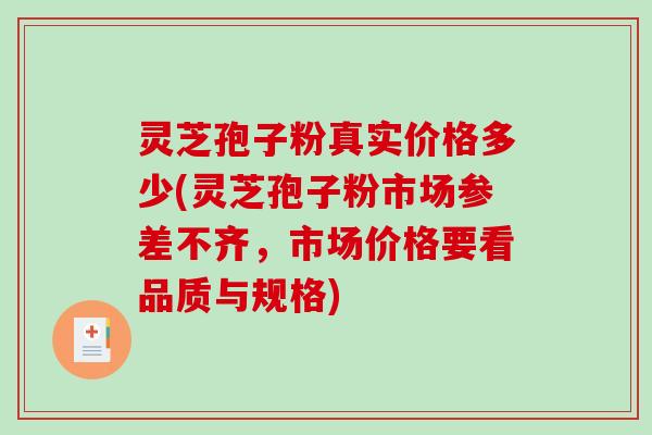 灵芝孢子粉真实价格多少(灵芝孢子粉市场参差不齐，市场价格要看品质与规格)