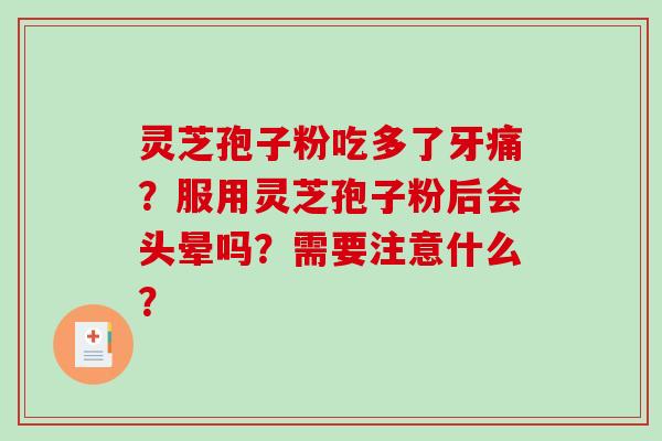 灵芝孢子粉吃多了牙痛？服用灵芝孢子粉后会头晕吗？需要注意什么？