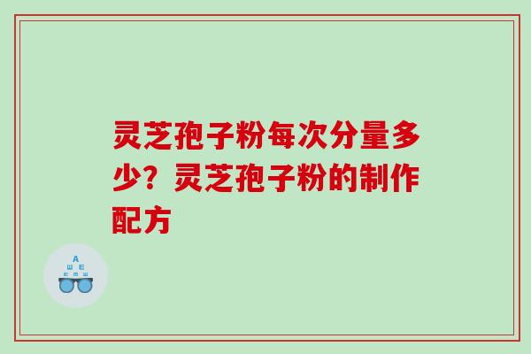 灵芝孢子粉每次分量多少？灵芝孢子粉的制作配方