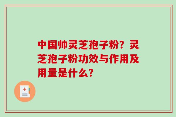 中国帅灵芝孢子粉？灵芝孢子粉功效与作用及用量是什么？