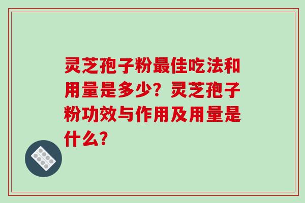 灵芝孢子粉最佳吃法和用量是多少？灵芝孢子粉功效与作用及用量是什么？