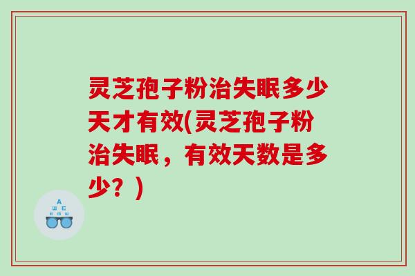 灵芝孢子粉治失眠多少天才有效(灵芝孢子粉治失眠，有效天数是多少？)
