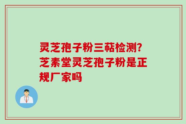 灵芝孢子粉三萜检测？芝素堂灵芝孢子粉是正规厂家吗