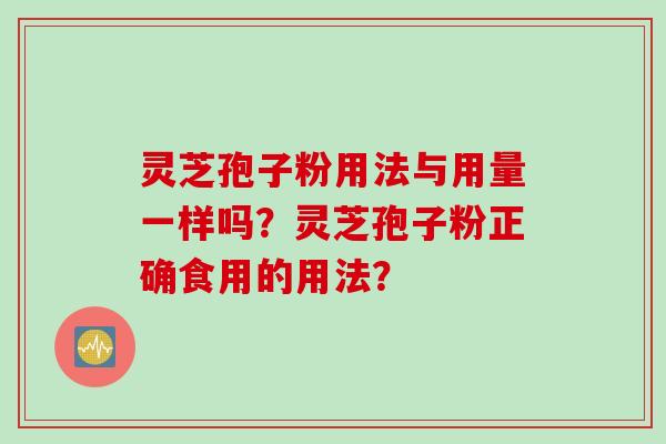 灵芝孢子粉用法与用量一样吗？灵芝孢子粉正确食用的用法？