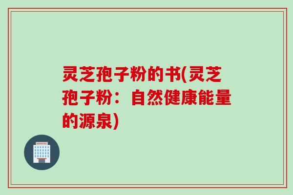 灵芝孢子粉的书(灵芝孢子粉：自然健康能量的源泉)