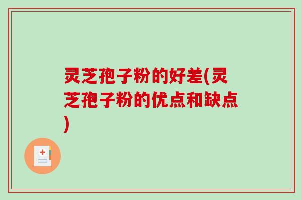 灵芝孢子粉的好差(灵芝孢子粉的优点和缺点)