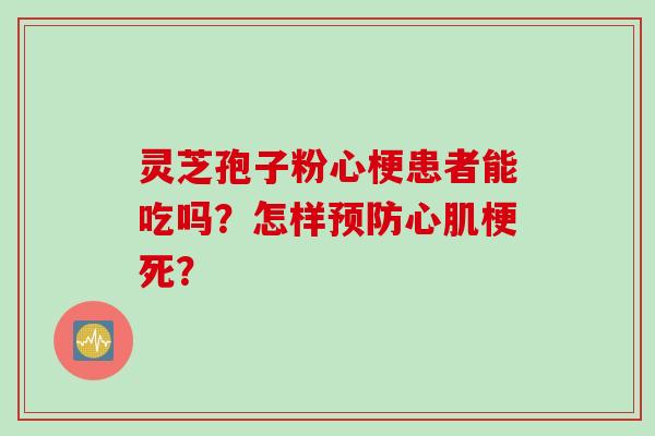 灵芝孢子粉心梗患者能吃吗？怎样预防心肌梗死？