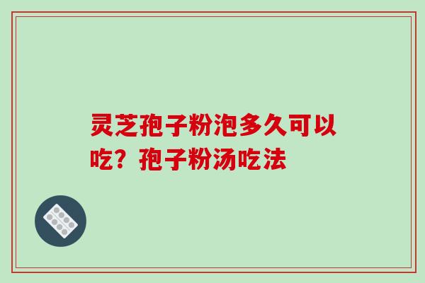 灵芝孢子粉泡多久可以吃？孢子粉汤吃法