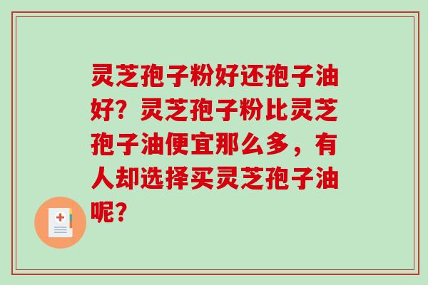 灵芝孢子粉好还孢子油好？灵芝孢子粉比灵芝孢子油便宜那么多，有人却选择买灵芝孢子油呢？