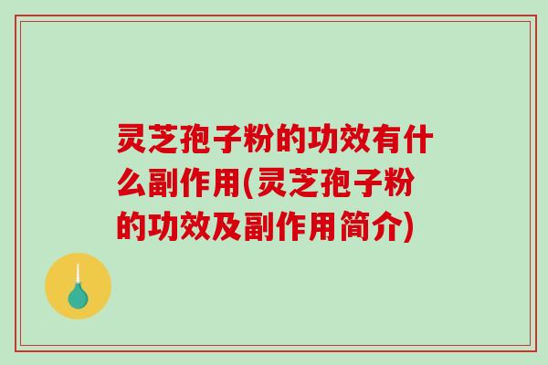 灵芝孢子粉的功效有什么副作用(灵芝孢子粉的功效及副作用简介)