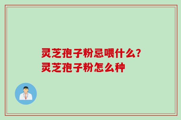 灵芝孢子粉忌喂什么？灵芝孢子粉怎么种